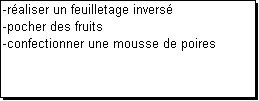 Zone de Texte: -r�aliser un feuilletage invers�
-pocher des fruits
-confectionner une mousse de poires  


