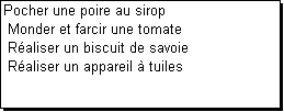 Zone de Texte: Pocher une poire au sirop
 Monder et farcir une tomate
 R�aliser un biscuit de savoie
 R�aliser un appareil � tuiles
