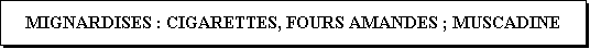 Zone de Texte: MIGNARDISES : CIGARETTES, FOURS AMANDES ; MUSCADINE