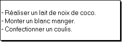 Zone de Texte: - R�aliser un lait de noix de coco.
- Monter un blanc manger.
- Confectionner un coulis.