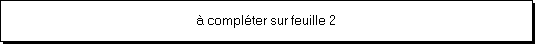 Zone de Texte: � compl�ter sur feuille 2